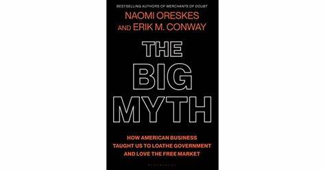 THE BIG MYTH:  HOW AMERICAN BUSINESS TAUGHT US TO LOATHE GOVERNMENT AND LOVE THE FREE MARKET