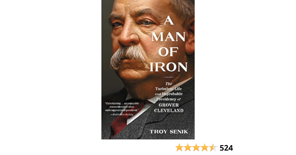 A MAN OF IRON: THE TURBULENT LIFE AND IMPROBABLE PRESIDENCY OF GROVER CLEVELAND  